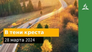 28 марта 2024. В тени креста. Возвращение домой | Адвентисты