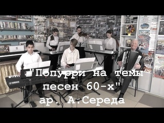 “Новые фантазеры“ - “Попурри на темы песен 60-х“ ар. Александр Середа.