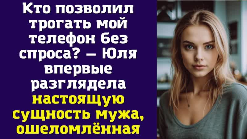 Кто позволил трогать мой телефон без спроса Юля впервые