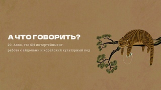 #20 Алло, это SM Entertainment: работа с айдолами и корейский культурный код // А что говорить