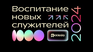 Экклезия-2024 | День 1 |  Воспитание новых служителей |