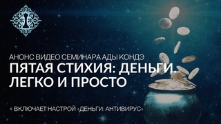 ПЯТАЯ СТИХИЯ: ДЕНЬГИ. ЛЕГКО И ПРОСТО. Анонс видео-семинара #АдаКондэСеминар