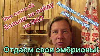 Мне 48 и я больше не пойду на ЭКО. Отдаем свои эмбрионы! Процесс дотации, справки и анализы .