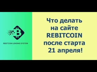 Что делать на сайте REBITCOIN после старта 21 апреля