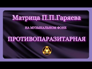 Матрица П.П.Гаряева ПРОТИВОПАРАЗИТАРНАЯ/Лечение звуком. На музыкальном фоне.